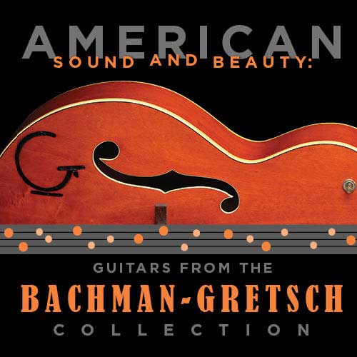 American Sound and Beauty: Guitars from the Bachman-Gretsch Collection