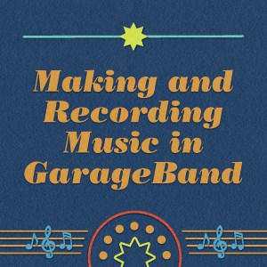 Words & Music at Home: Making and Recording Music in GarageBand